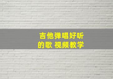 吉他弹唱好听的歌 视频教学